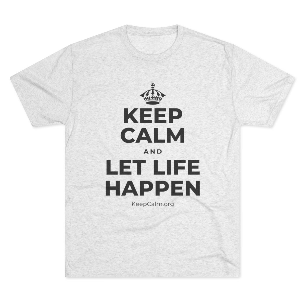KEEP CALM AND LET LIFE HAPPEN Tri-Blend Tee