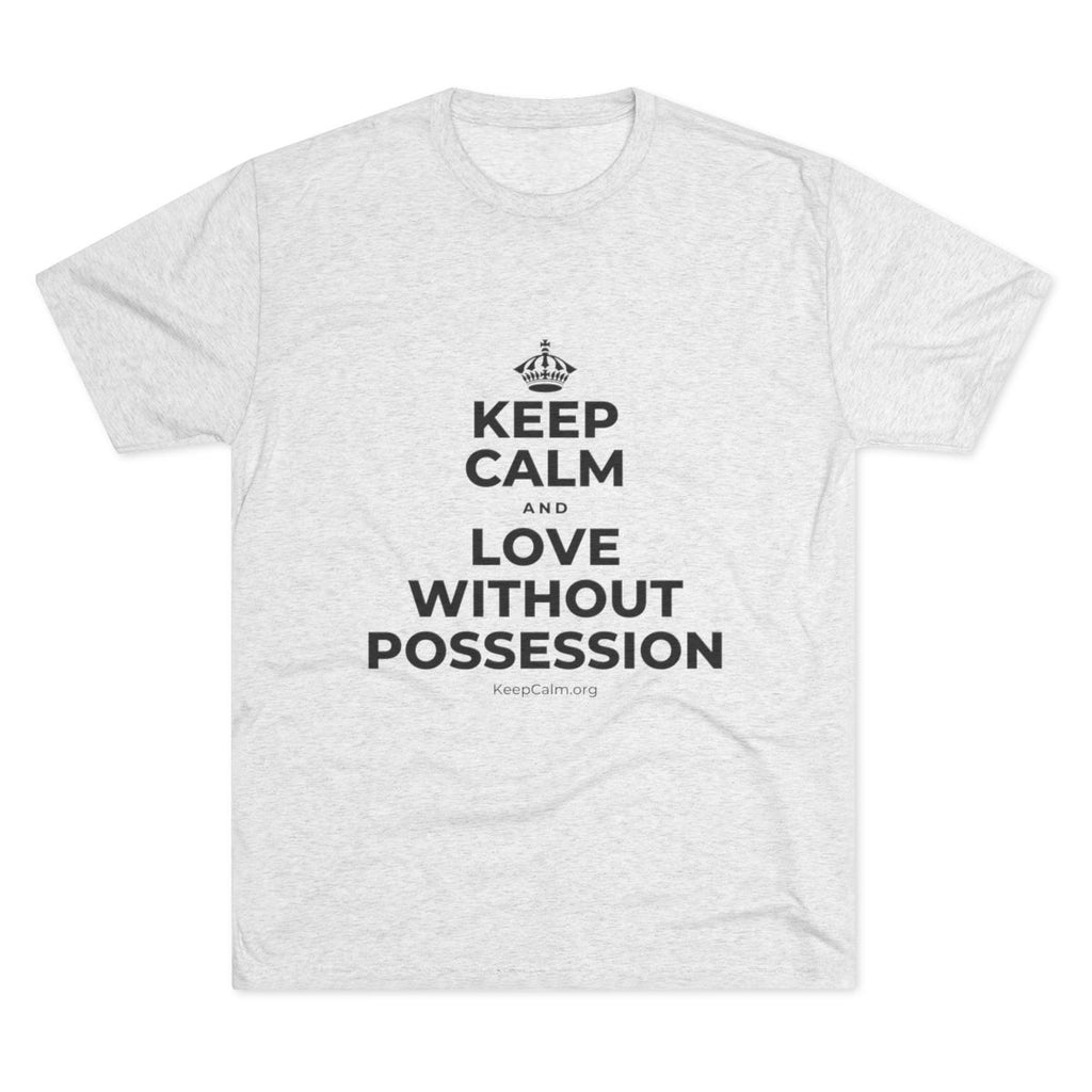 KEEP CALM AND LOVE WITHOUT POSSESSION Tri-Blend Tee