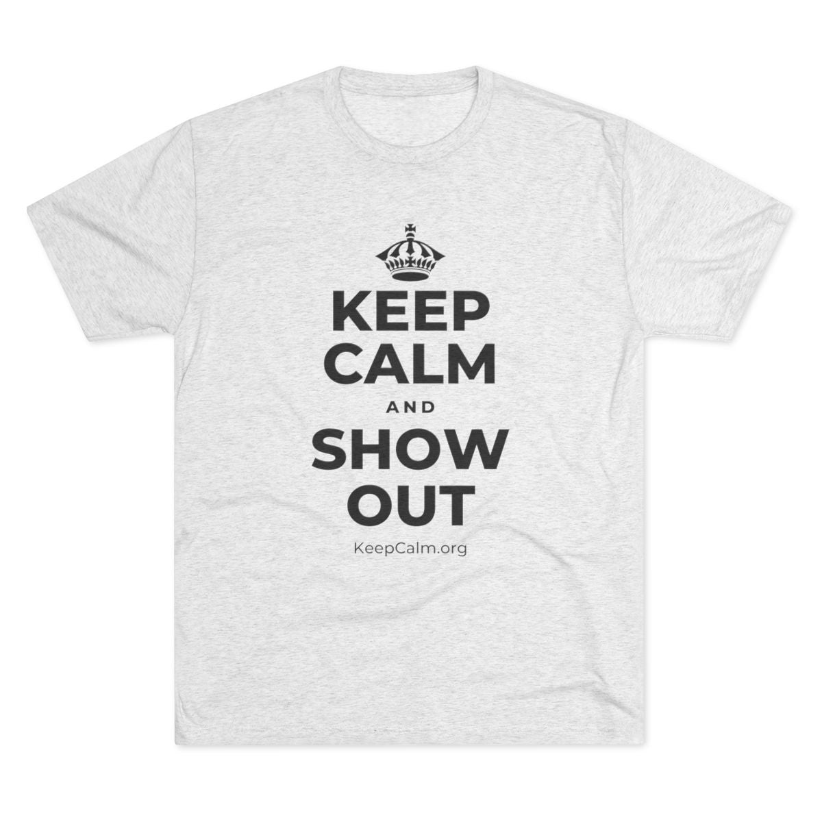 KEEP CALM AND SHOW OUT Tri-Blend Tee