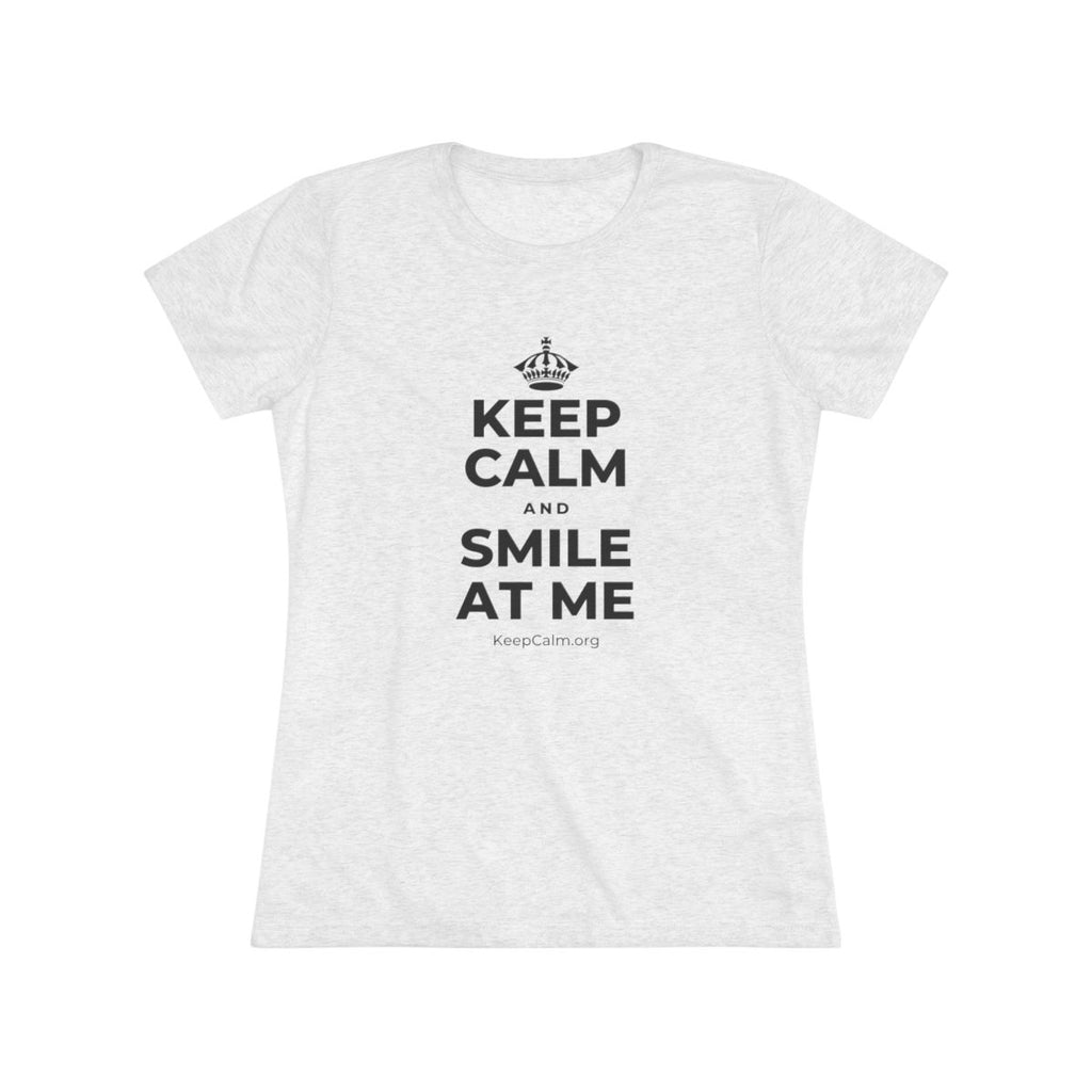 KEEP CALM AND SMILE AT ME Women's Tri-Blend Tee