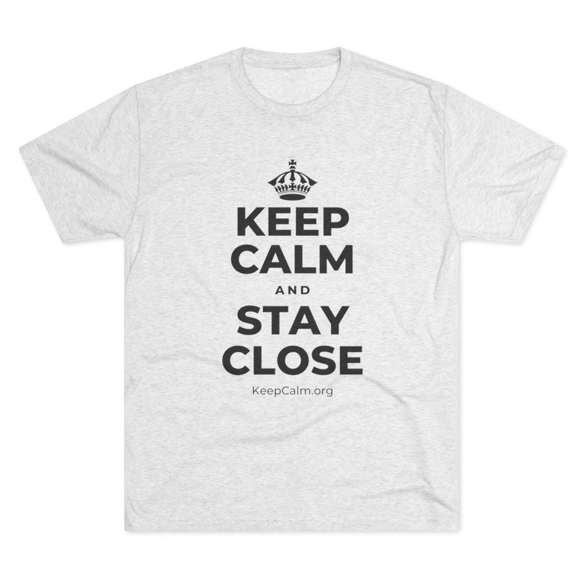 KEEP CALM AND STAY CLOSE Tri-Blend Tee