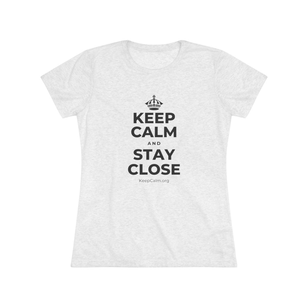 KEEP CALM AND STAY CLOSE Women's Tri-Blend Tee
